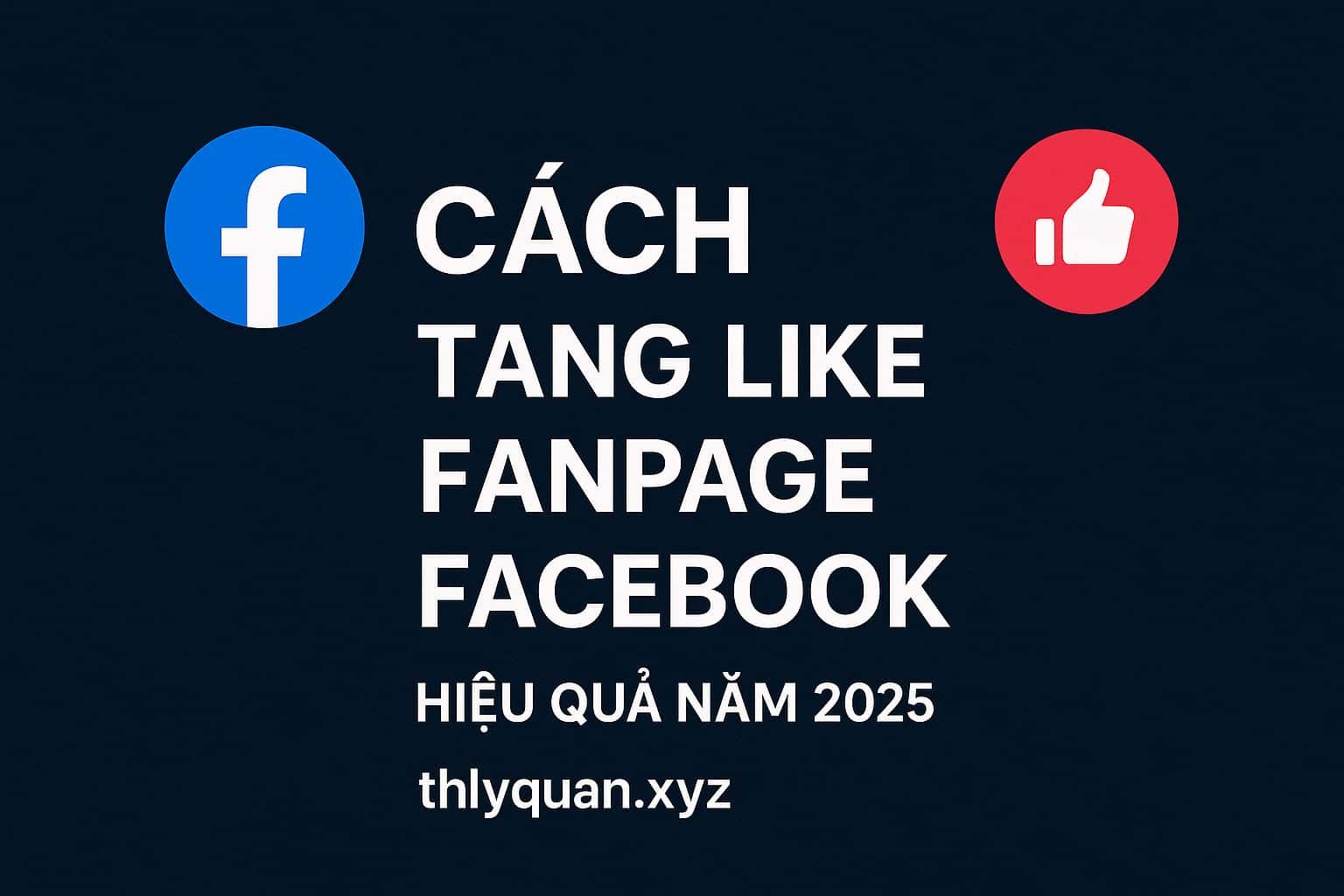 Cách tăng like Fanpage Facebook hiệu quả năm 2025