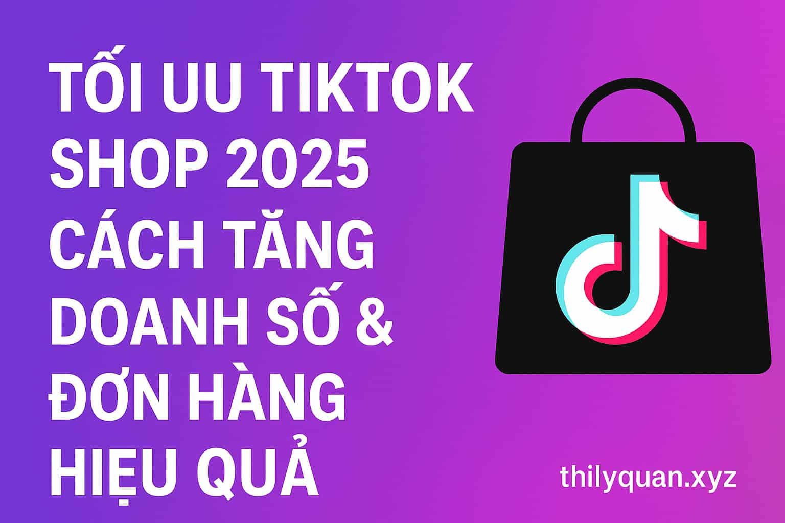 Tối ưu TikTok Shop 2025 – Cách tăng doanh số và đơn hàng hiệu q